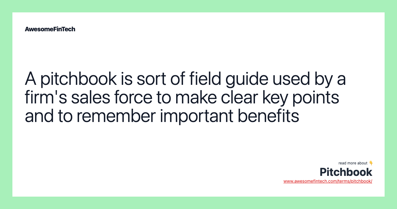 A pitchbook is sort of field guide used by a firm's sales force to make clear key points and to remember important benefits