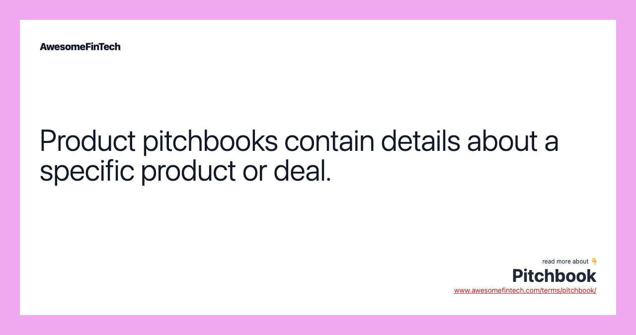Product pitchbooks contain details about a specific product or deal.