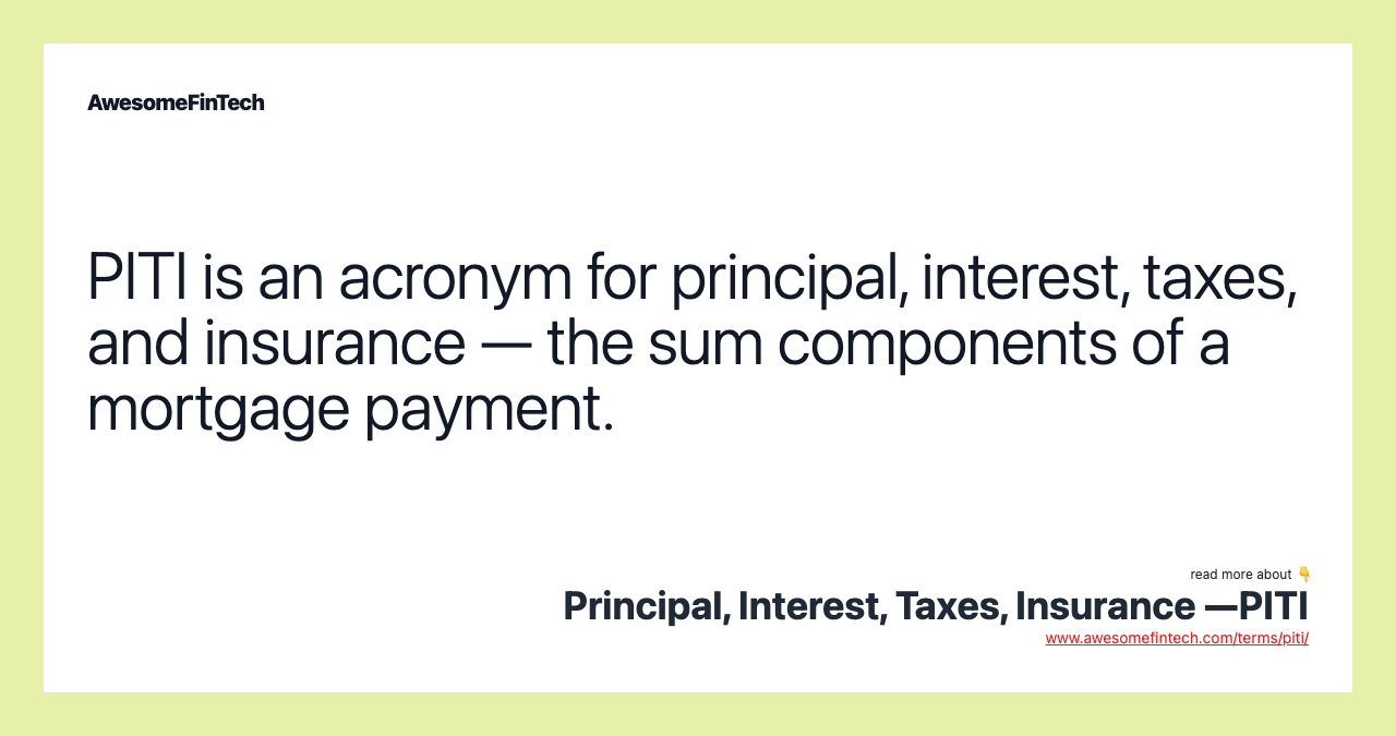 PITI is an acronym for principal, interest, taxes, and insurance — the sum components of a mortgage payment.