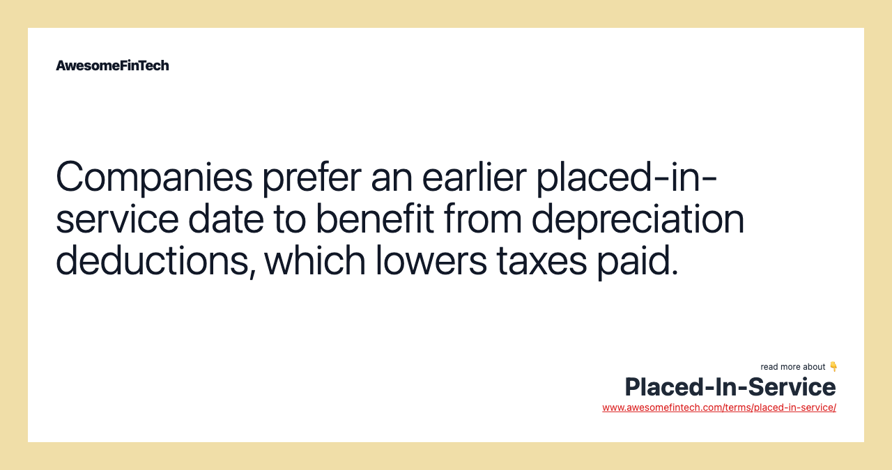 Companies prefer an earlier placed-in-service date to benefit from depreciation deductions, which lowers taxes paid.