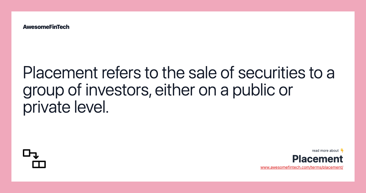 Placement refers to the sale of securities to a group of investors, either on a public or private level.