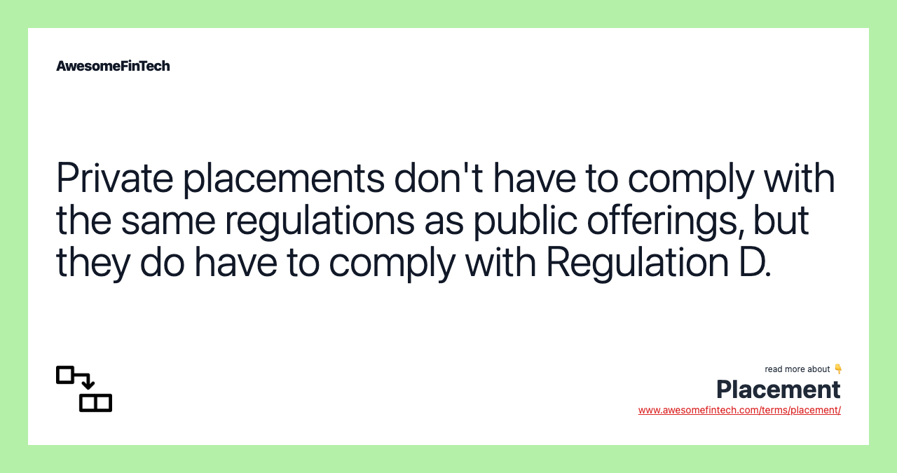 Private placements don't have to comply with the same regulations as public offerings, but they do have to comply with Regulation D.
