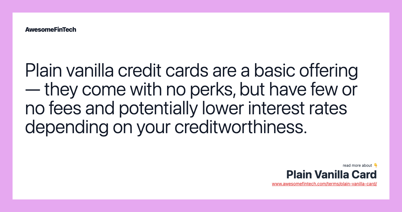 Plain vanilla credit cards are a basic offering — they come with no perks, but have few or no fees and potentially lower interest rates depending on your creditworthiness.