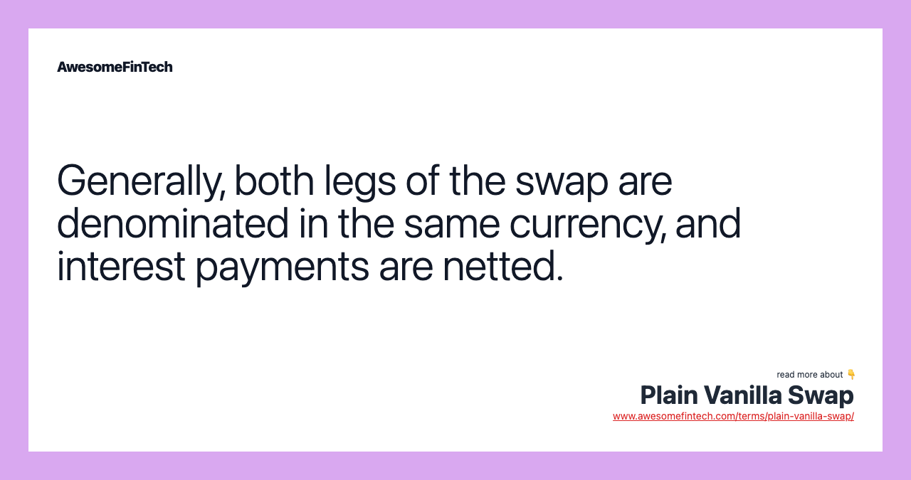Generally, both legs of the swap are denominated in the same currency, and interest payments are netted.