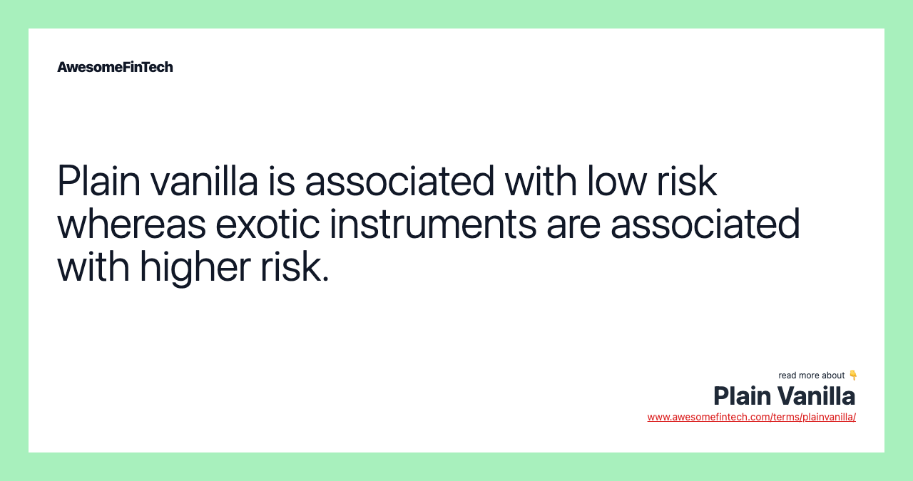 Plain vanilla is associated with low risk whereas exotic instruments are associated with higher risk.