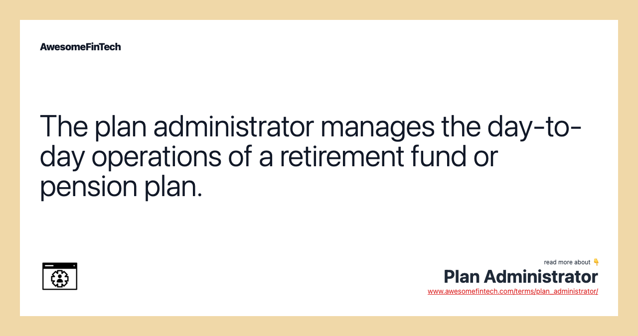 The plan administrator manages the day-to-day operations of a retirement fund or pension plan.