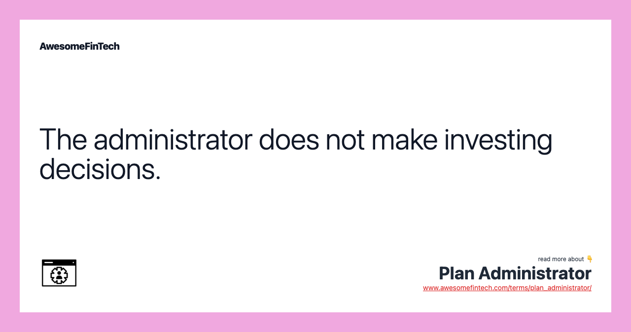 The administrator does not make investing decisions.