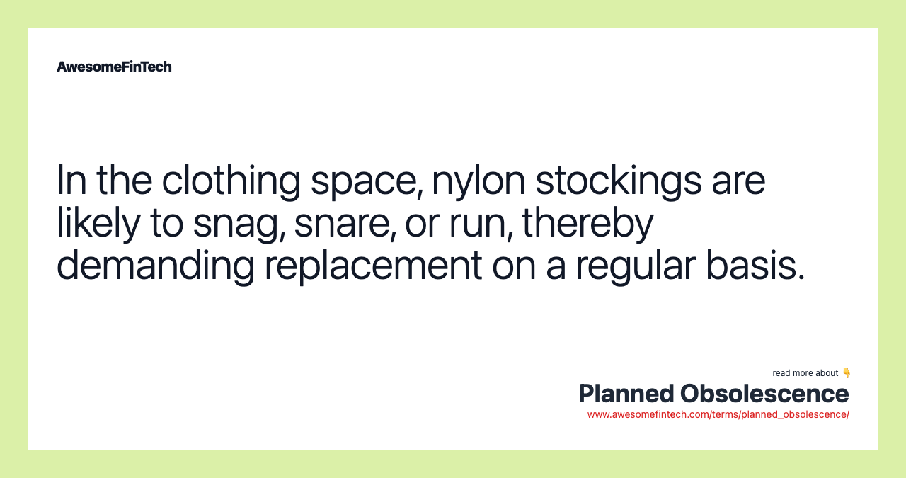 In the clothing space, nylon stockings are likely to snag, snare, or run, thereby demanding replacement on a regular basis.