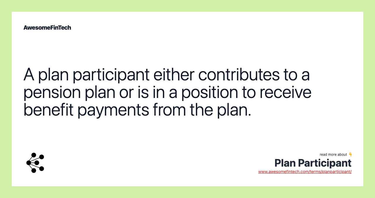 A plan participant either contributes to a pension plan or is in a position to receive benefit payments from the plan.