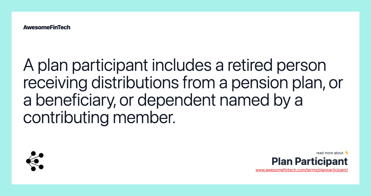 A plan participant includes a retired person receiving distributions from a pension plan, or a beneficiary, or dependent named by a contributing member.