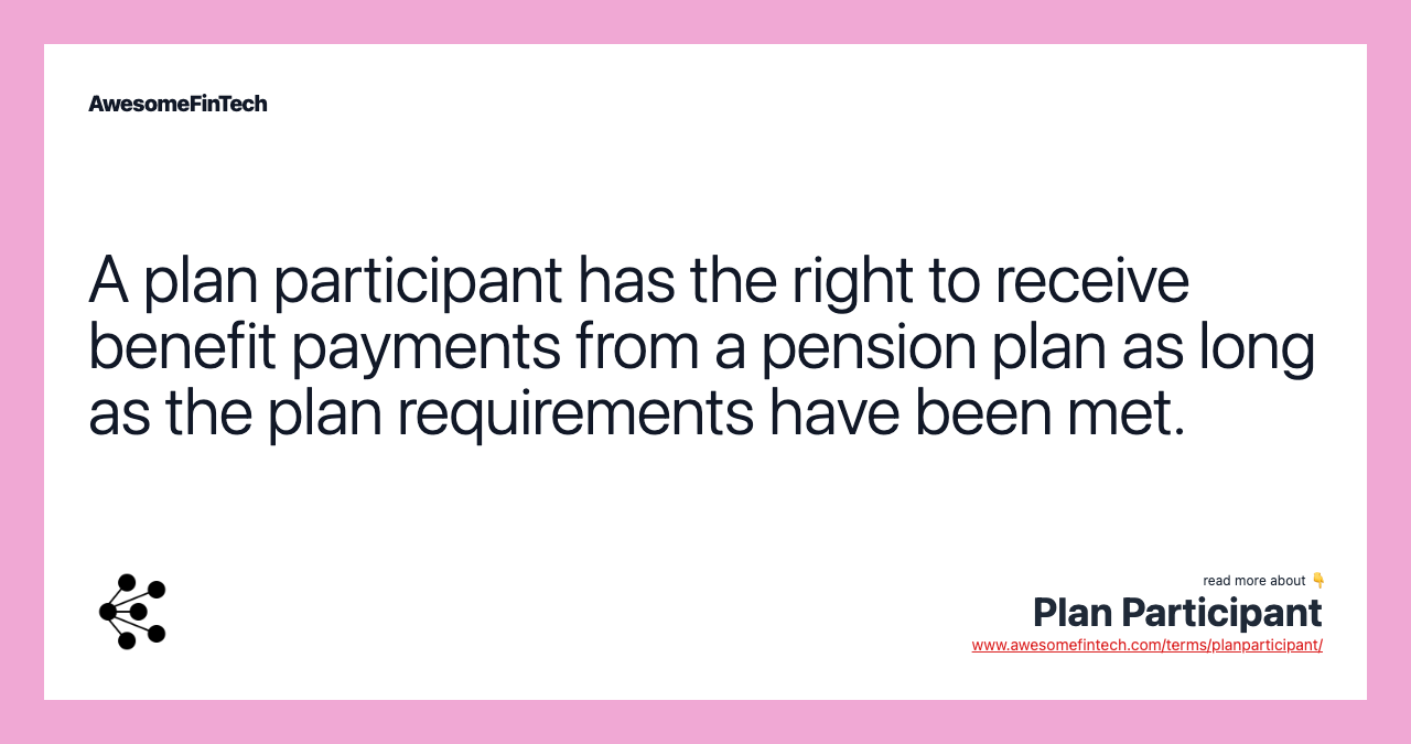 A plan participant has the right to receive benefit payments from a pension plan as long as the plan requirements have been met.