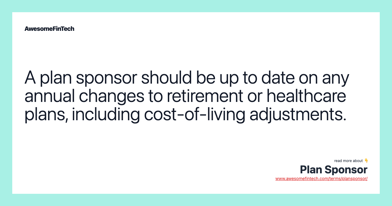 A plan sponsor should be up to date on any annual changes to retirement or healthcare plans, including cost-of-living adjustments.