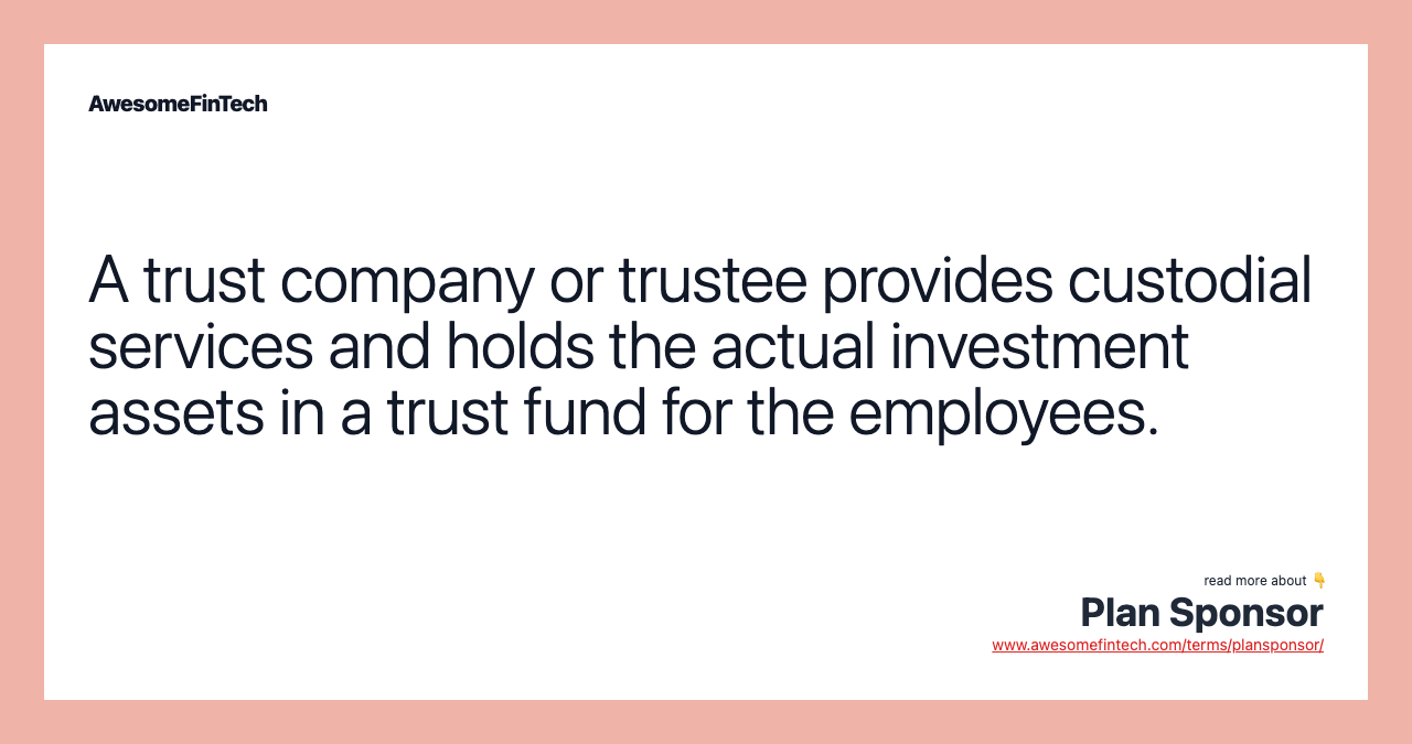 A trust company or trustee provides custodial services and holds the actual investment assets in a trust fund for the employees.