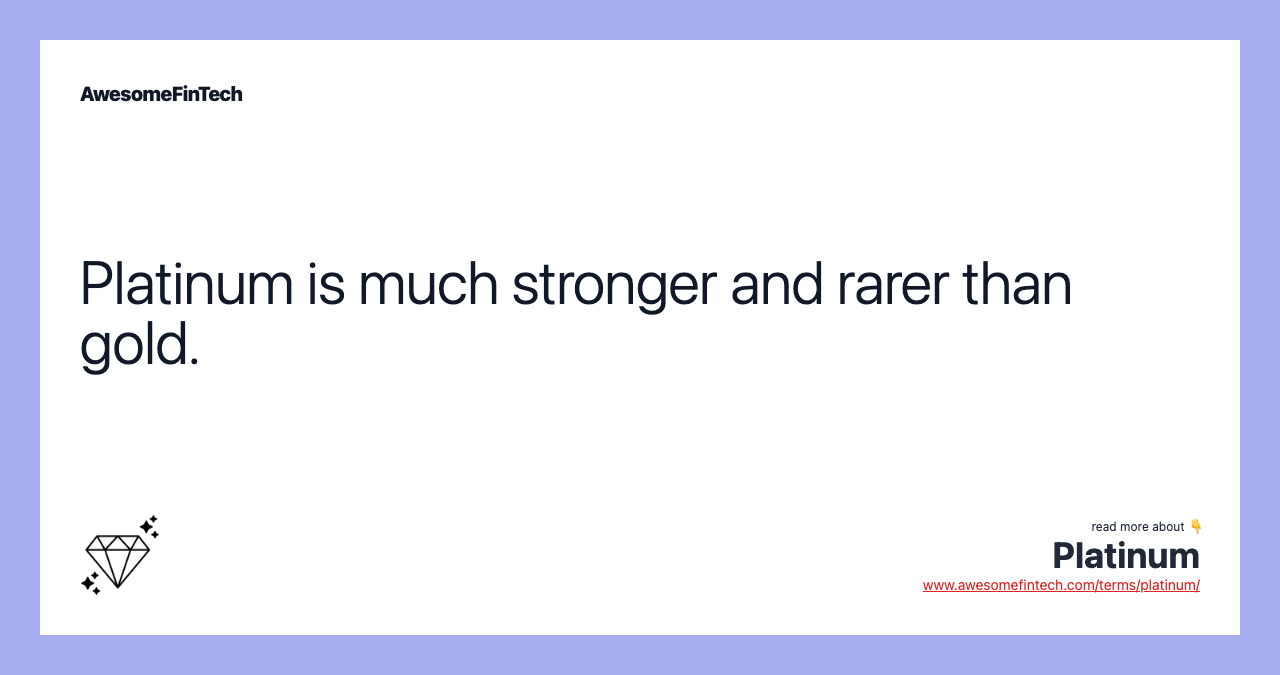 Platinum is much stronger and rarer than gold.