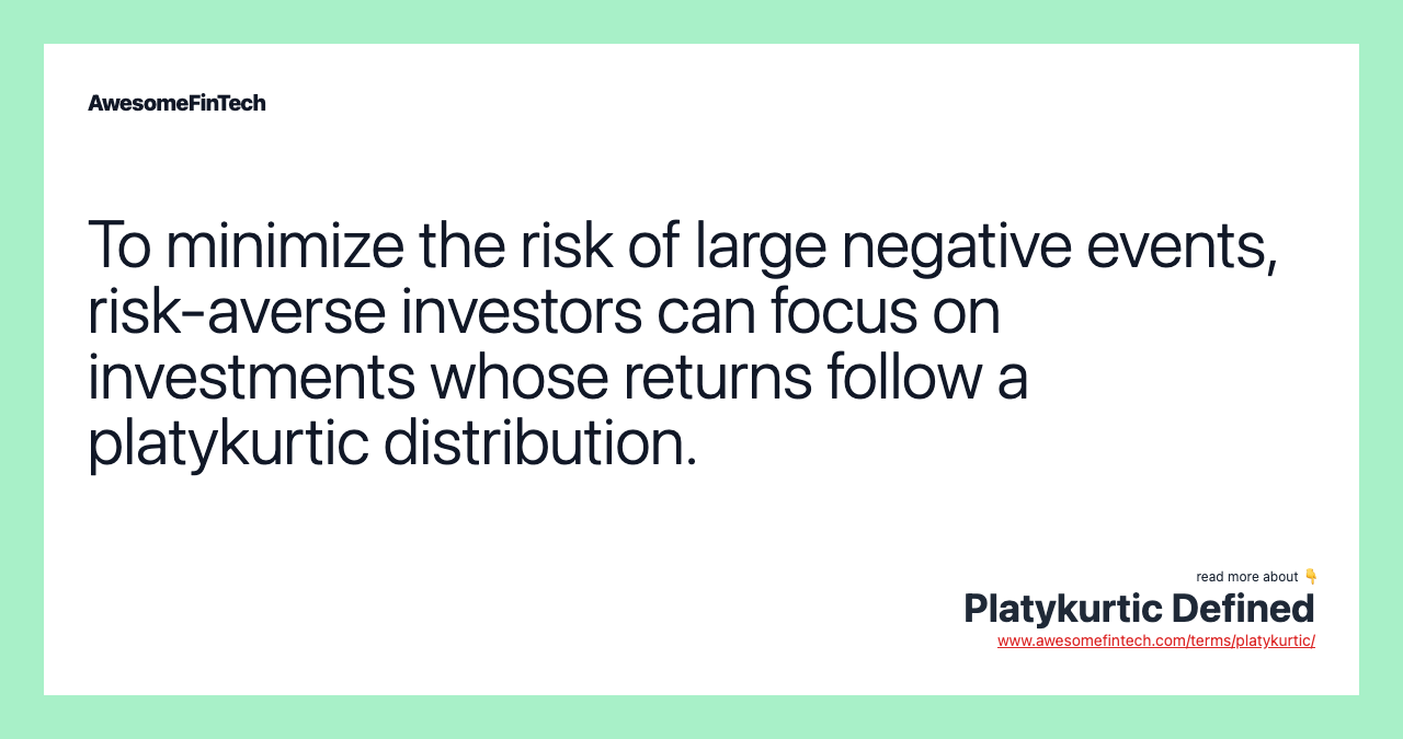 To minimize the risk of large negative events, risk-averse investors can focus on investments whose returns follow a platykurtic distribution.