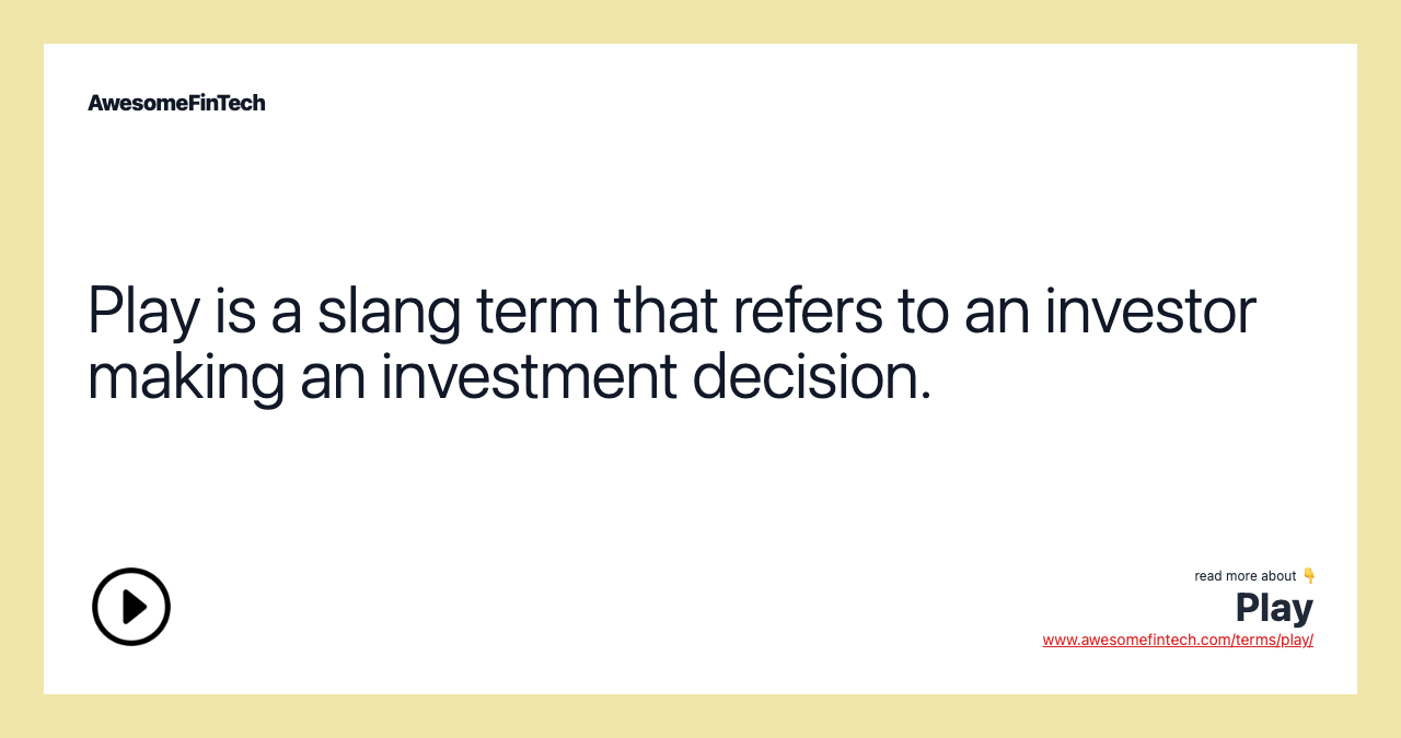 Play is a slang term that refers to an investor making an investment decision.