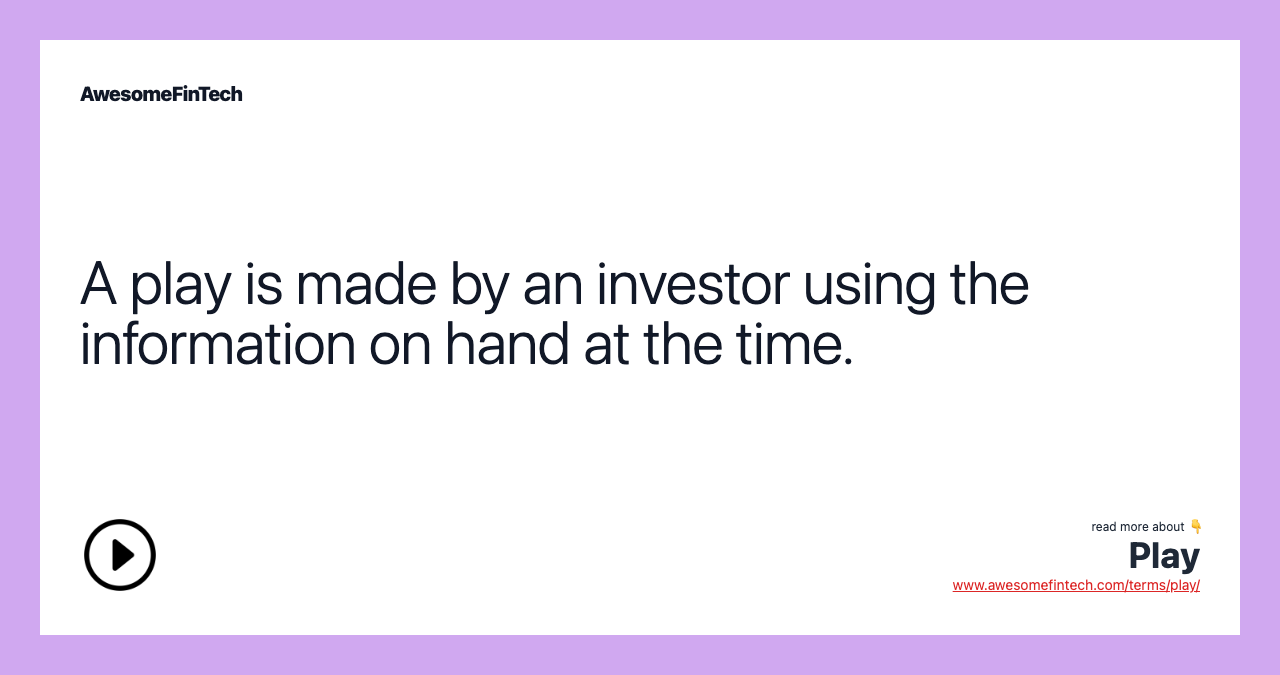 A play is made by an investor using the information on hand at the time.