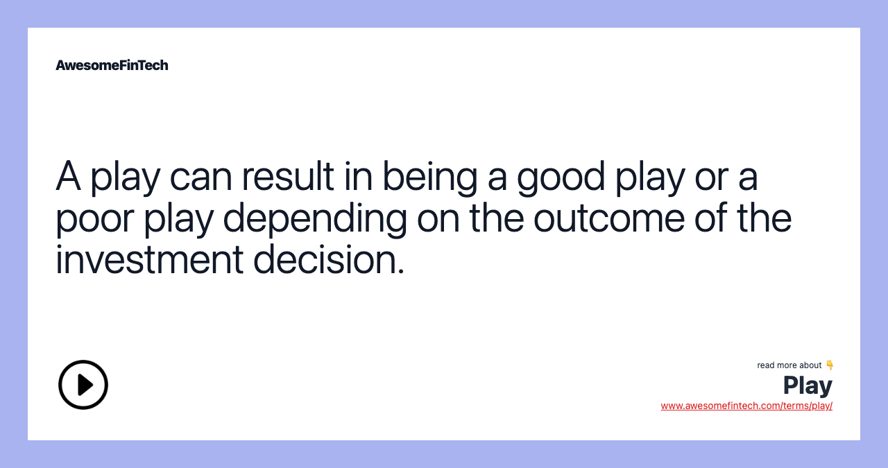 A play can result in being a good play or a poor play depending on the outcome of the investment decision.