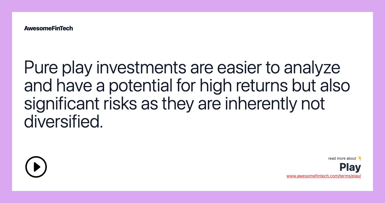 Pure play investments are easier to analyze and have a potential for high returns but also significant risks as they are inherently not diversified.