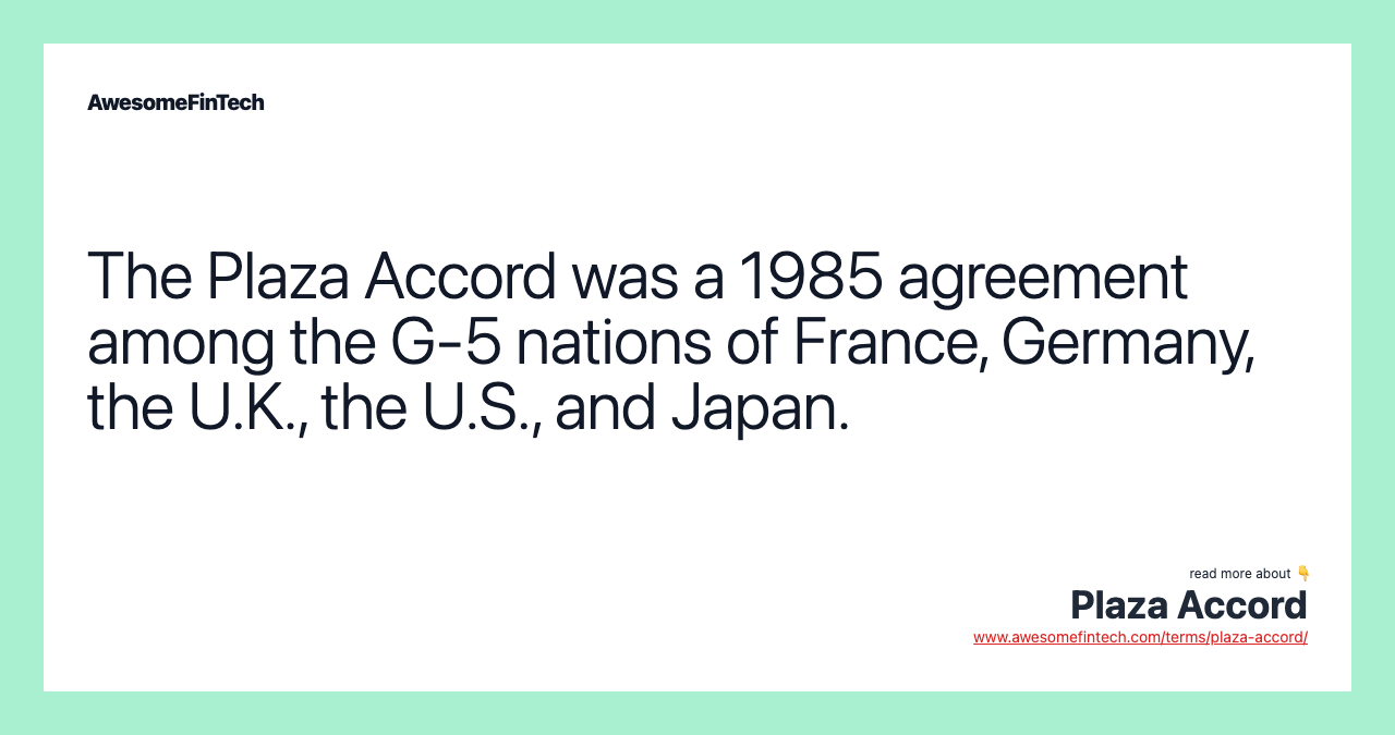 The Plaza Accord was a 1985 agreement among the G-5 nations of France, Germany, the U.K., the U.S., and Japan.