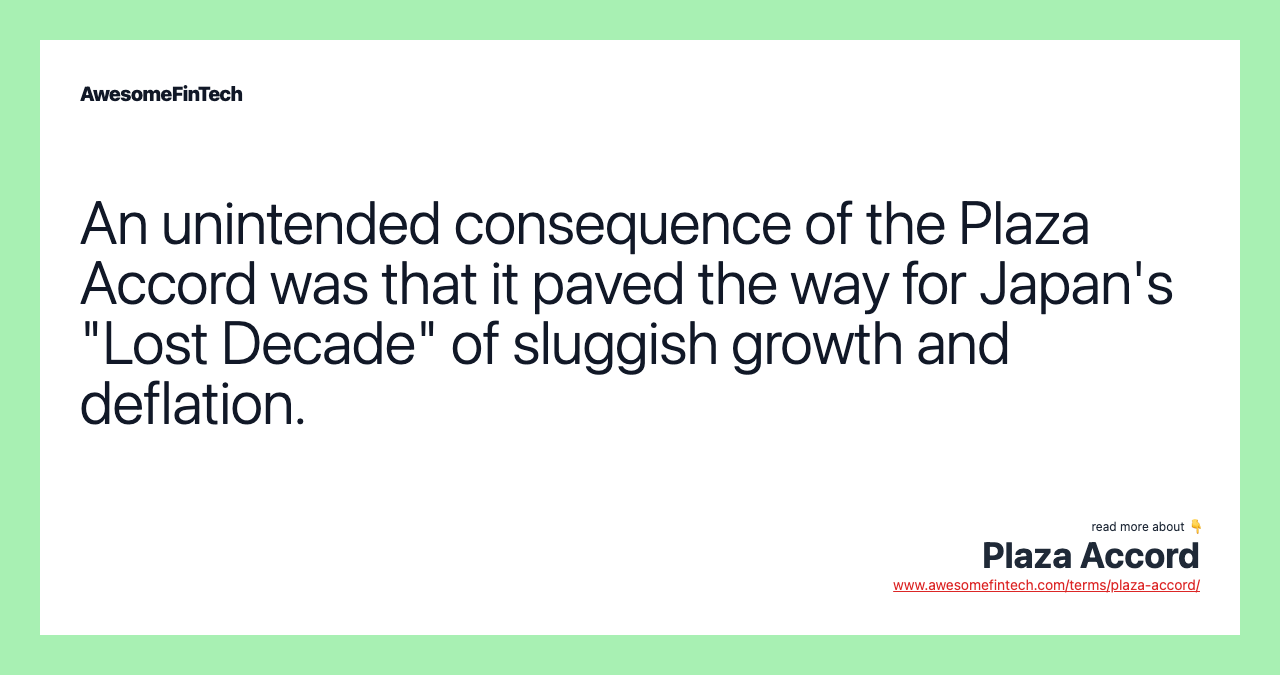 An unintended consequence of the Plaza Accord was that it paved the way for Japan's "Lost Decade" of sluggish growth and deflation.