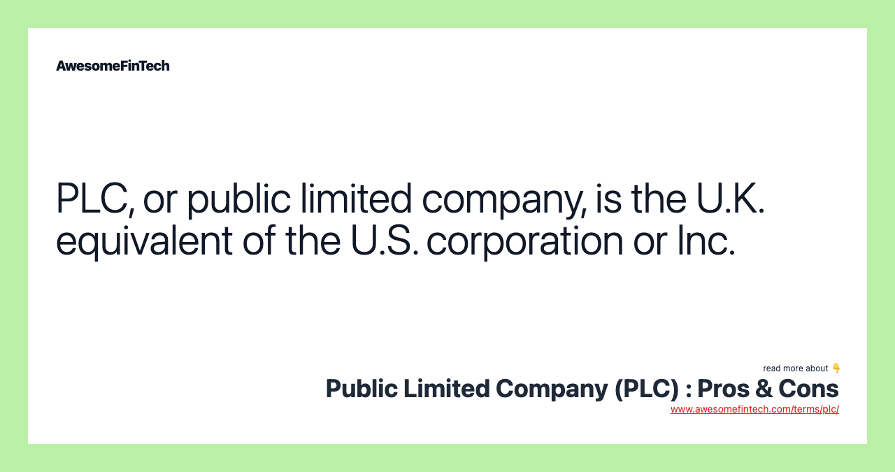 PLC, or public limited company, is the U.K. equivalent of the U.S. corporation or Inc.