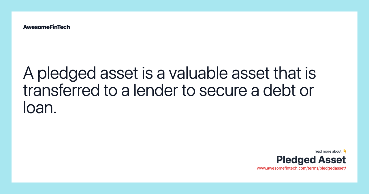 A pledged asset is a valuable asset that is transferred to a lender to secure a debt or loan.