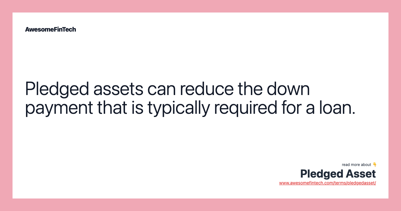 Pledged assets can reduce the down payment that is typically required for a loan.