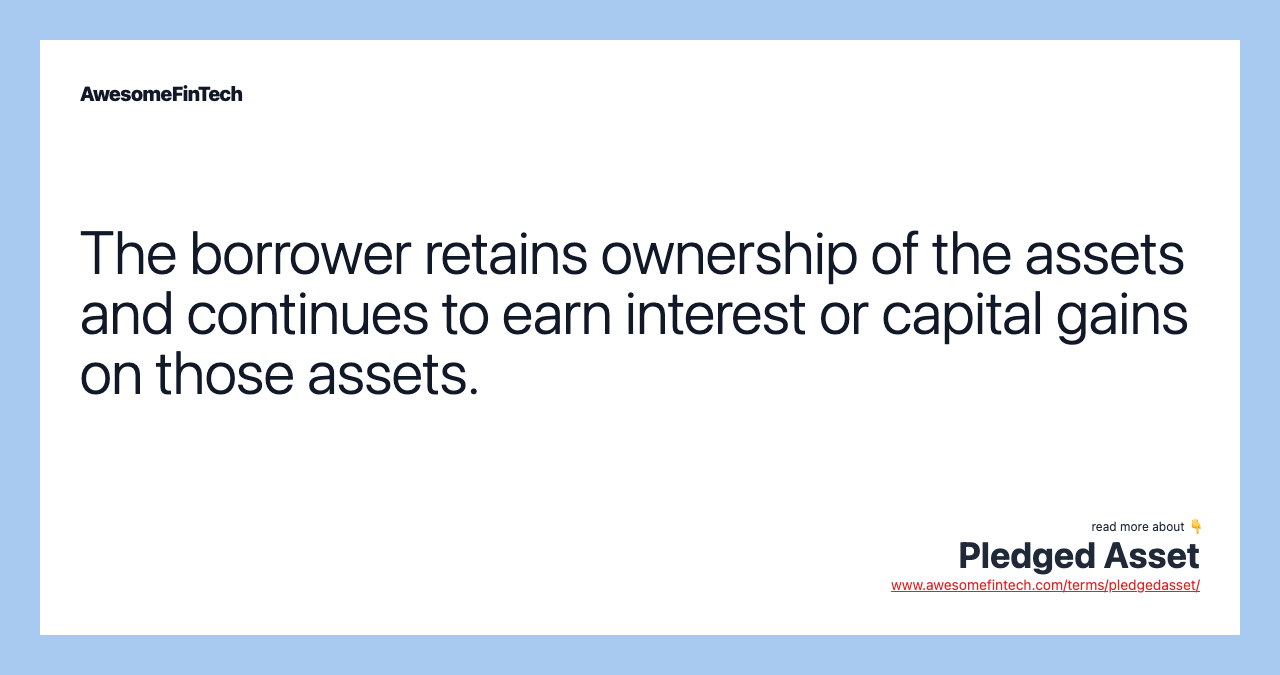 The borrower retains ownership of the assets and continues to earn interest or capital gains on those assets.