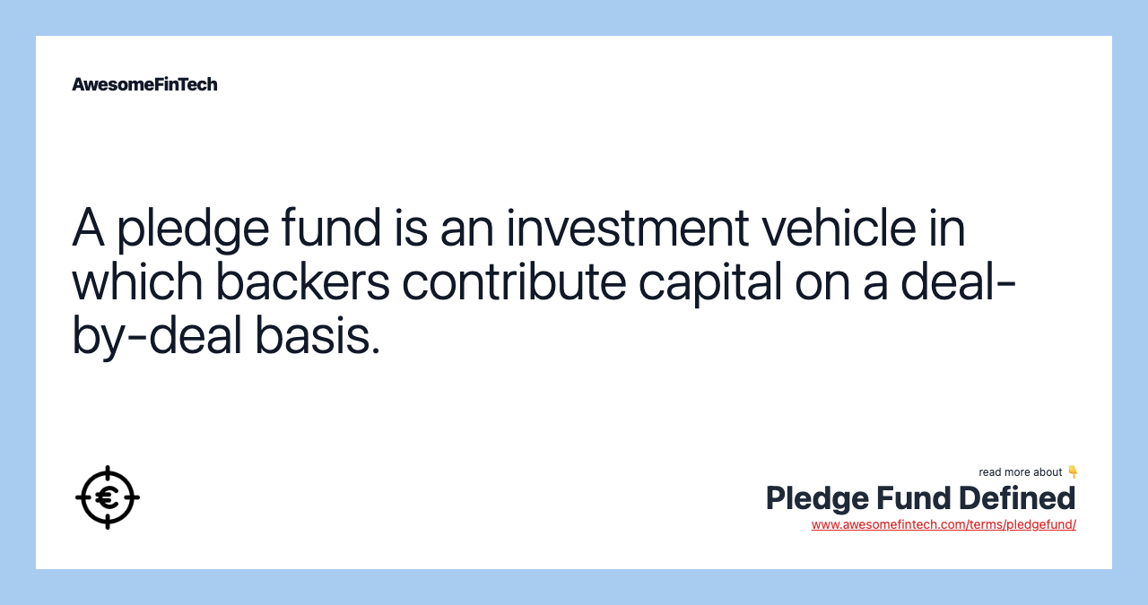 A pledge fund is an investment vehicle in which backers contribute capital on a deal-by-deal basis.