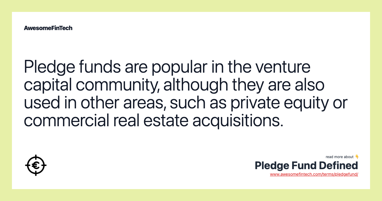 Pledge funds are popular in the venture capital community, although they are also used in other areas, such as private equity or commercial real estate acquisitions.