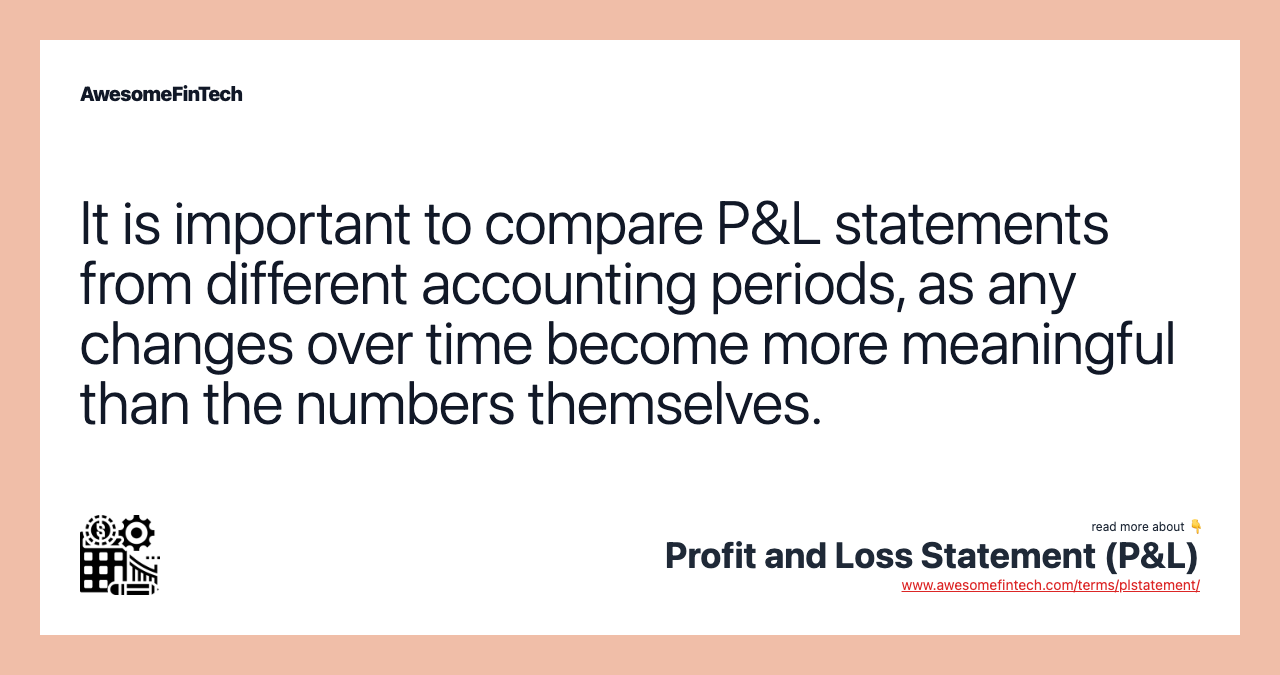 It is important to compare P&L statements from different accounting periods, as any changes over time become more meaningful than the numbers themselves.