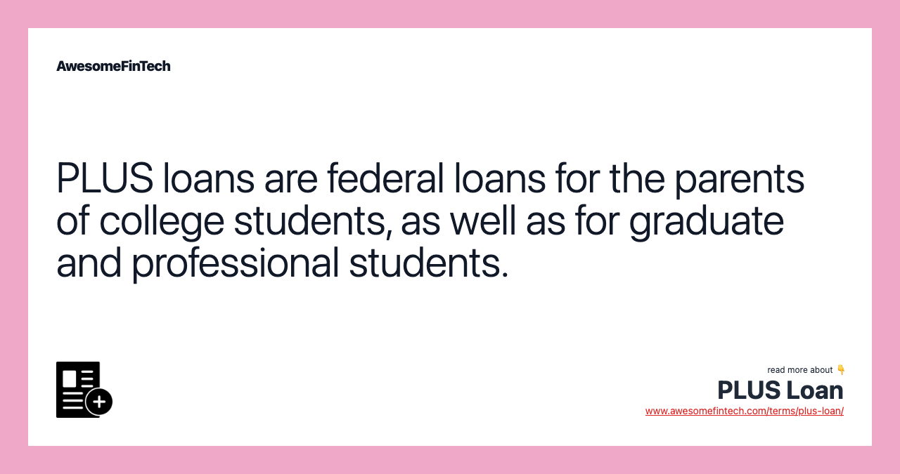 PLUS loans are federal loans for the parents of college students, as well as for graduate and professional students.