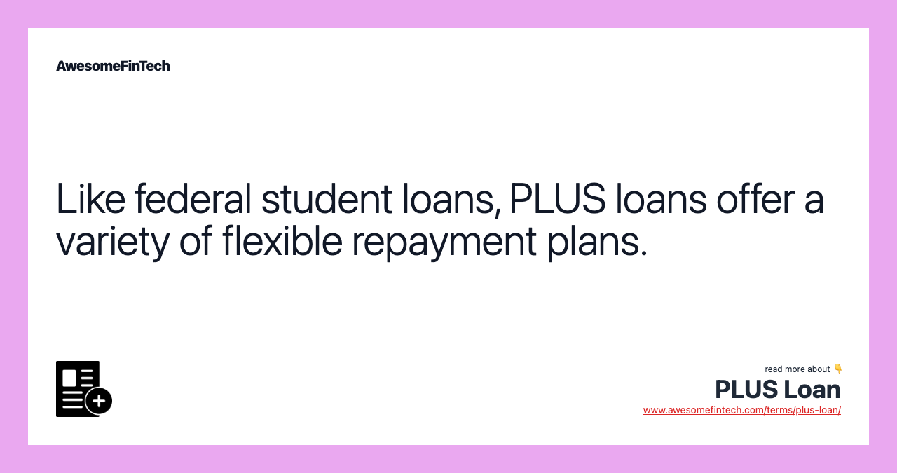 Like federal student loans, PLUS loans offer a variety of flexible repayment plans.