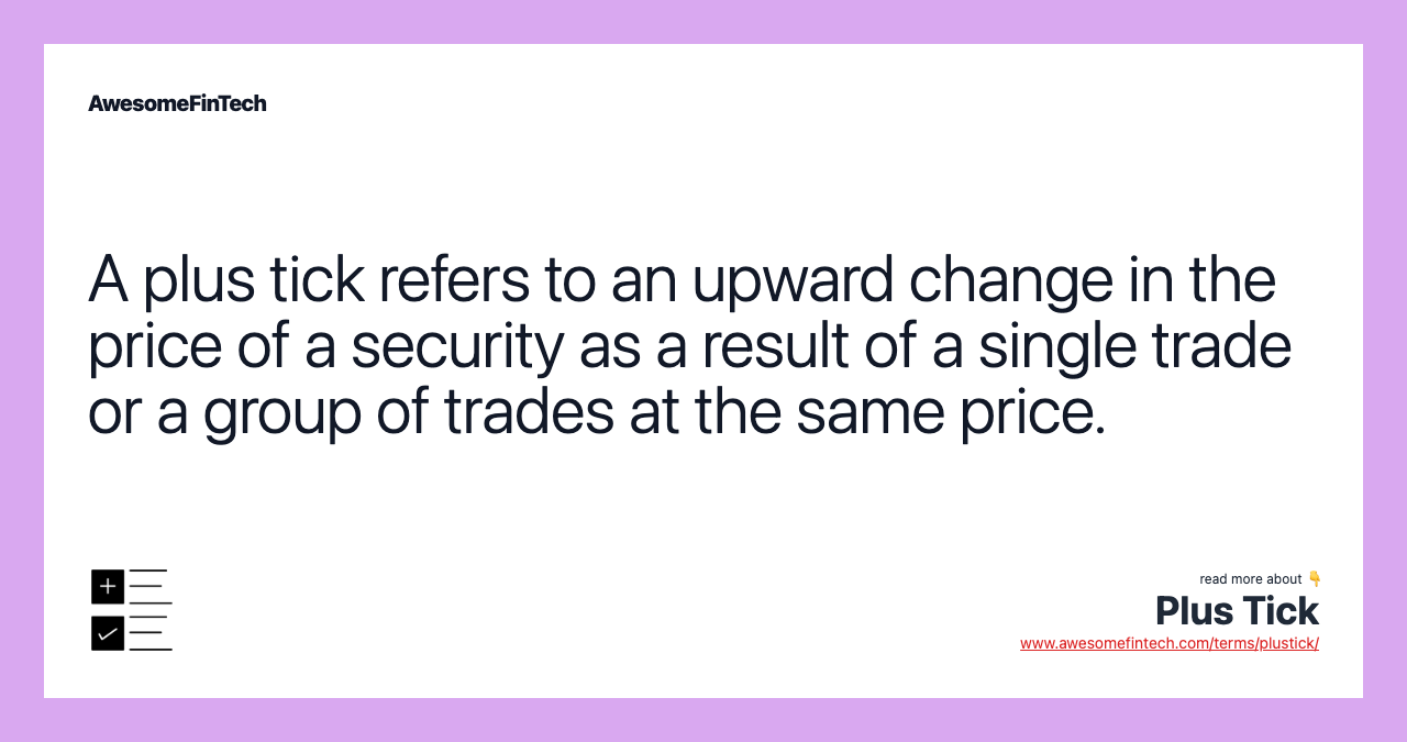 A plus tick refers to an upward change in the price of a security as a result of a single trade or a group of trades at the same price.
