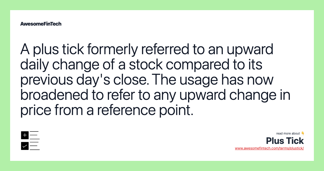 A plus tick formerly referred to an upward daily change of a stock compared to its previous day's close. The usage has now broadened to refer to any upward change in price from a reference point.