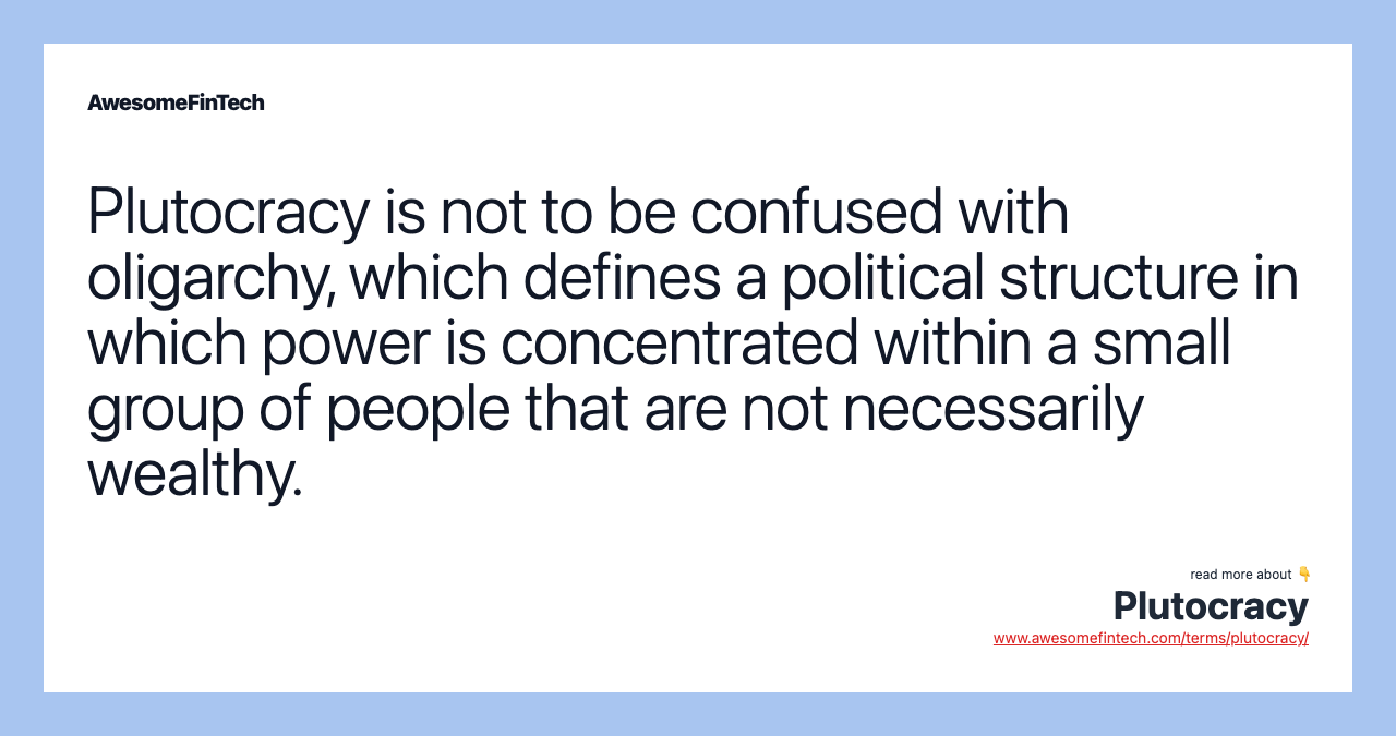 Plutocracy is not to be confused with oligarchy, which defines a political structure in which power is concentrated within a small group of people that are not necessarily wealthy.