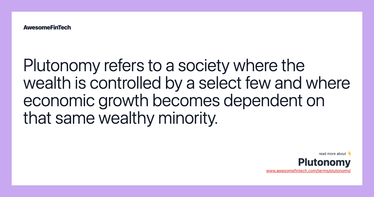 Plutonomy refers to a society where the wealth is controlled by a select few and where economic growth becomes dependent on that same wealthy minority.