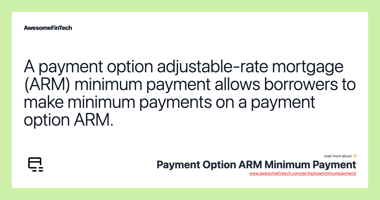 A payment option adjustable-rate mortgage (ARM) minimum payment allows borrowers to make minimum payments on a payment option ARM.