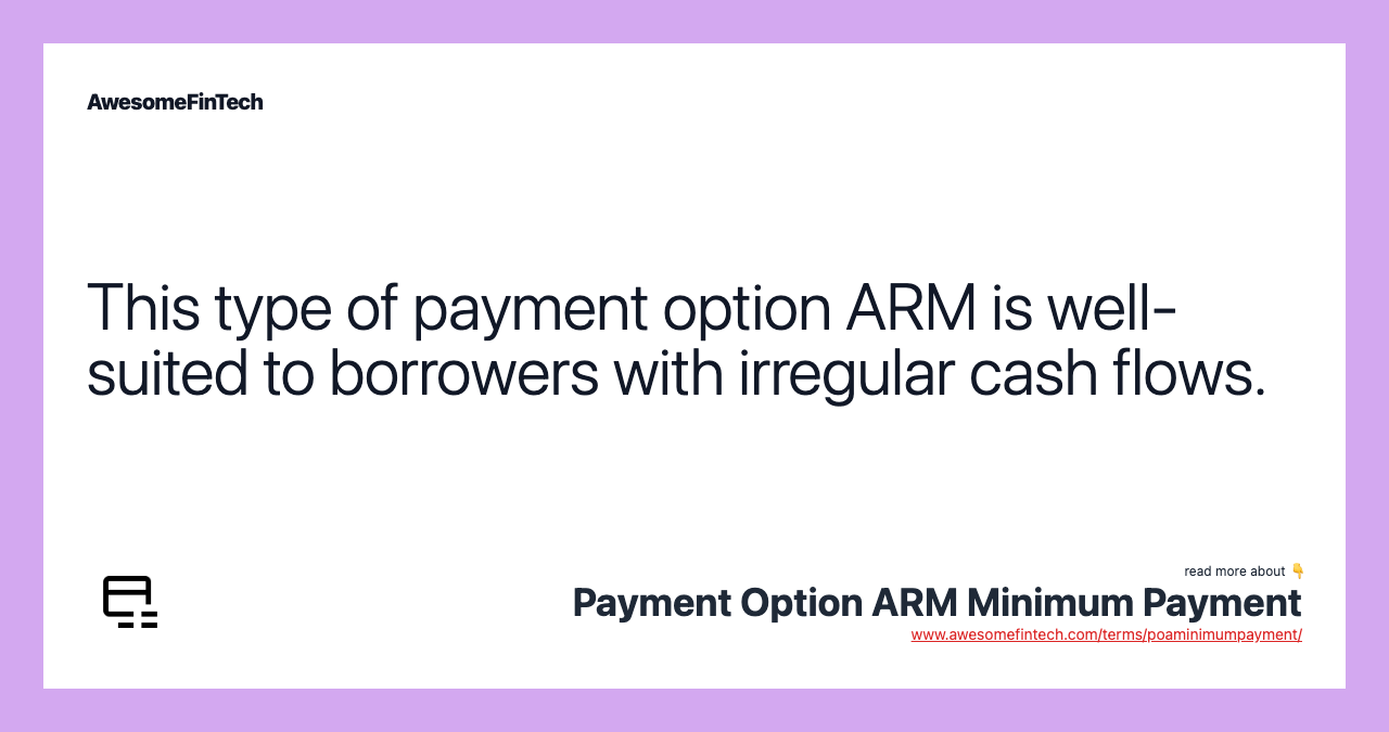 This type of payment option ARM is well-suited to borrowers with irregular cash flows.