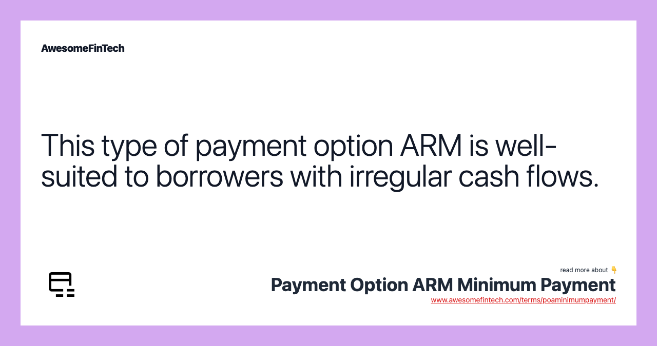 This type of payment option ARM is well-suited to borrowers with irregular cash flows.