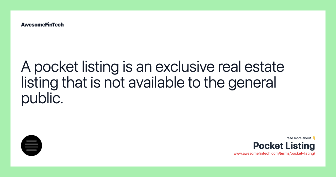 A pocket listing is an exclusive real estate listing that is not available to the general public.