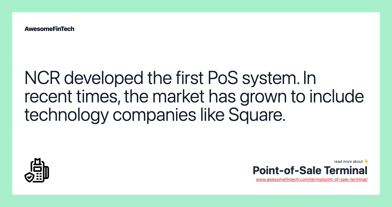 NCR developed the first PoS system. In recent times, the market has grown to include technology companies like Square.