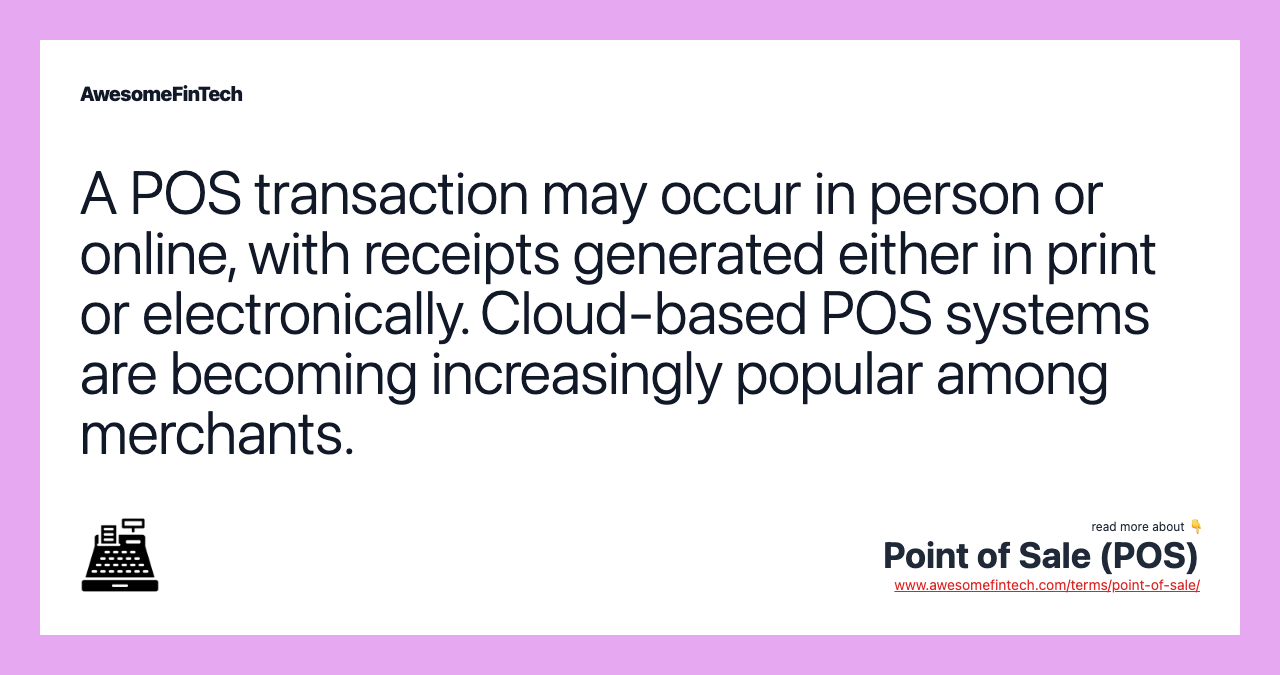 A POS transaction may occur in person or online, with receipts generated either in print or electronically. Cloud-based POS systems are becoming increasingly popular among merchants.