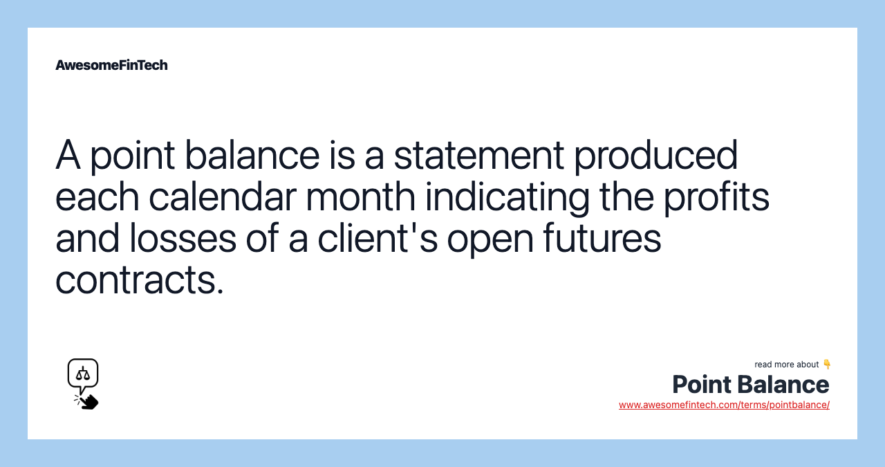 A point balance is a statement produced each calendar month indicating the profits and losses of a client's open futures contracts.