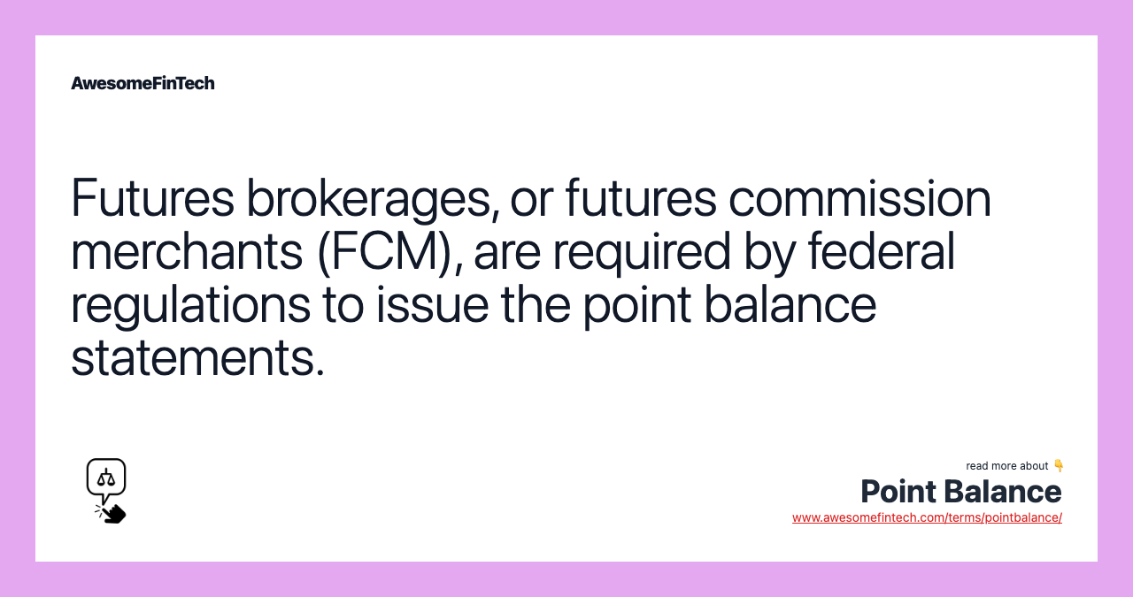 Futures brokerages, or futures commission merchants (FCM), are required by federal regulations to issue the point balance statements.