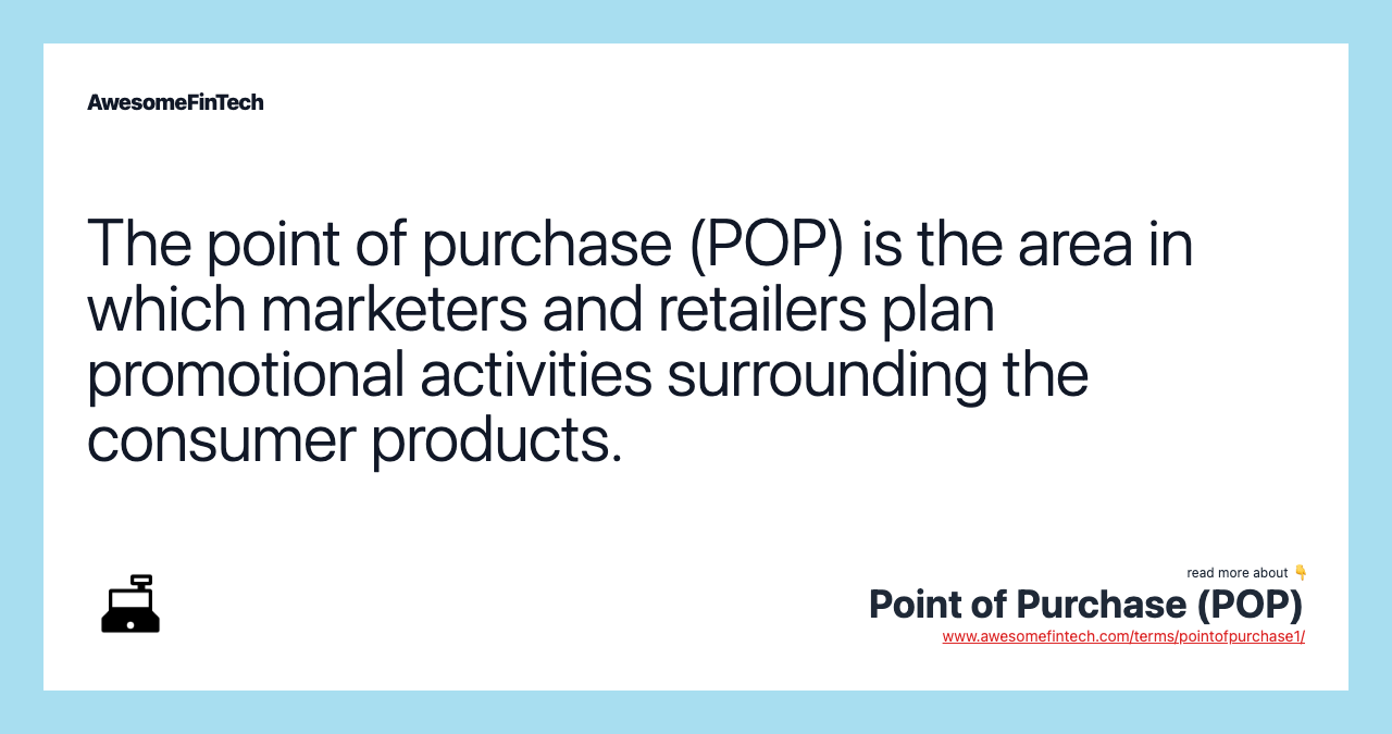 The point of purchase (POP) is the area in which marketers and retailers plan promotional activities surrounding the consumer products.