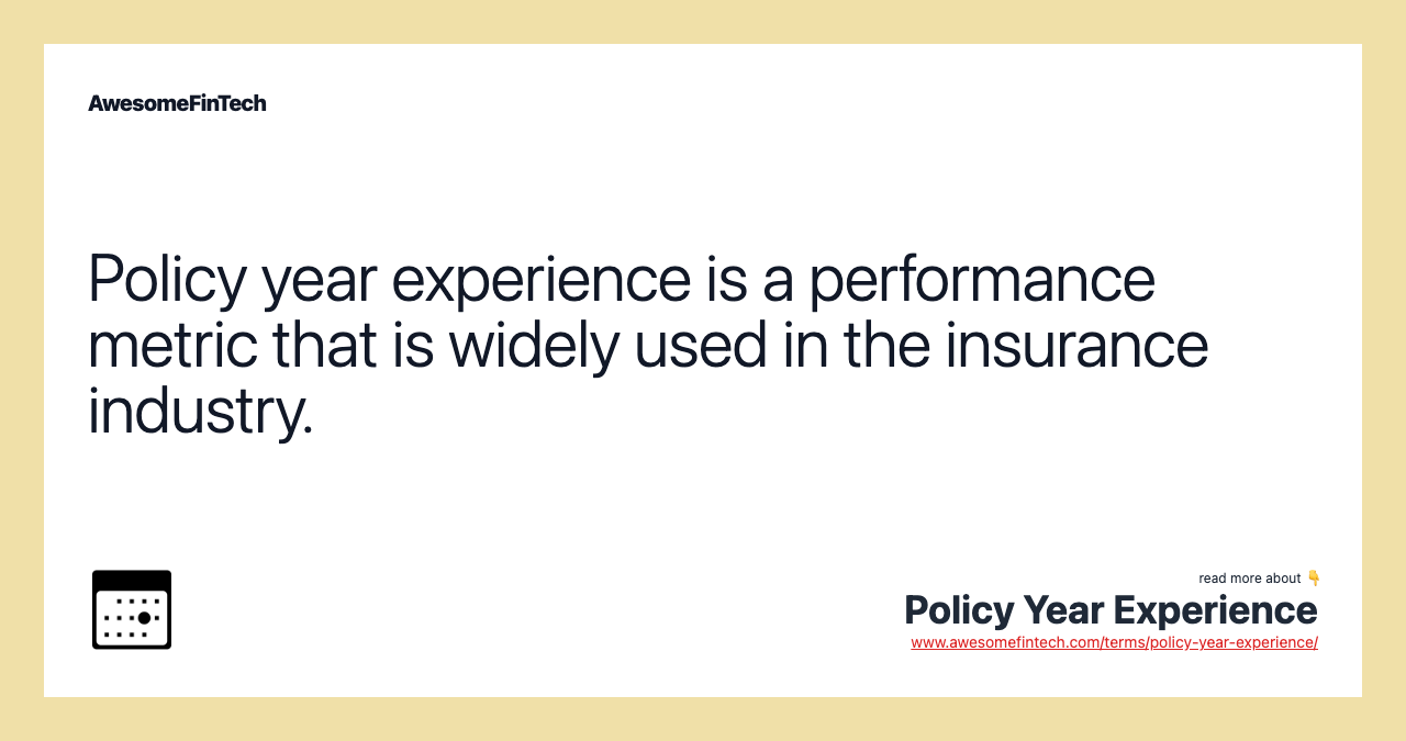 Policy year experience is a performance metric that is widely used in the insurance industry.