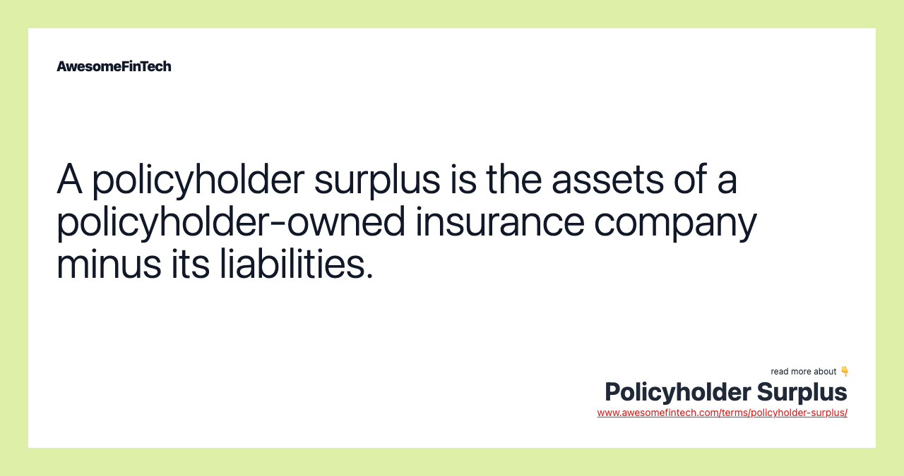 A policyholder surplus is the assets of a policyholder-owned insurance company minus its liabilities.