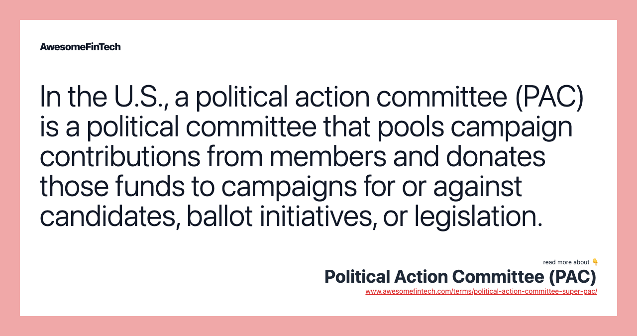 In the U.S., a political action committee (PAC) is a political committee that pools campaign contributions from members and donates those funds to campaigns for or against candidates, ballot initiatives, or legislation.